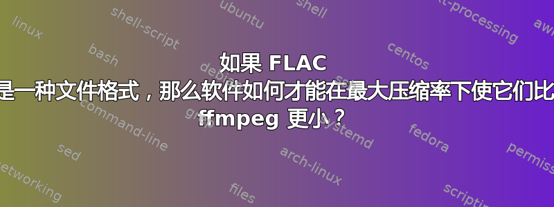 如果 FLAC 是一种文件格式，那么软件如何才能在最大压缩率下使它们比 ffmpeg 更小？