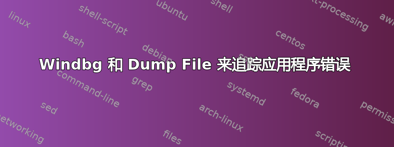 Windbg 和 Dump File 来追踪应用程序错误