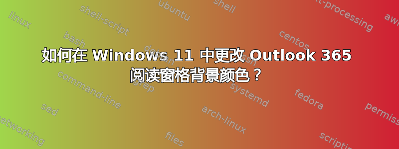 如何在 Windows 11 中更改 Outlook 365 阅读窗格背景颜色？