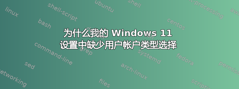 为什么我的 Windows 11 设置中缺少用户帐户类型选择