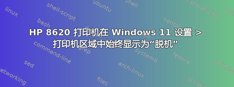 HP 8620 打印机在 Windows 11 设置 > 打印机区域中始终显示为“脱机”