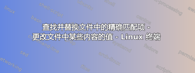 查找并替换文件中的精确匹配项 - 更改文件中某些内容的值 - Linux 终端