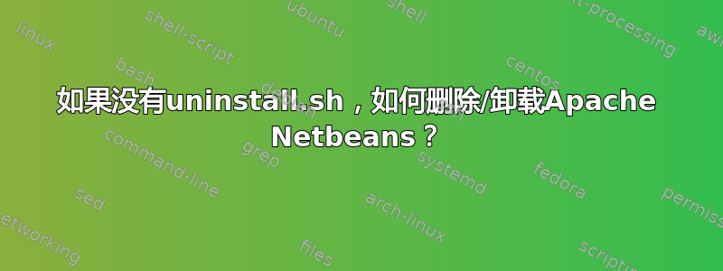 如果没有uninstall.sh，如何删除/卸载Apache Netbeans？