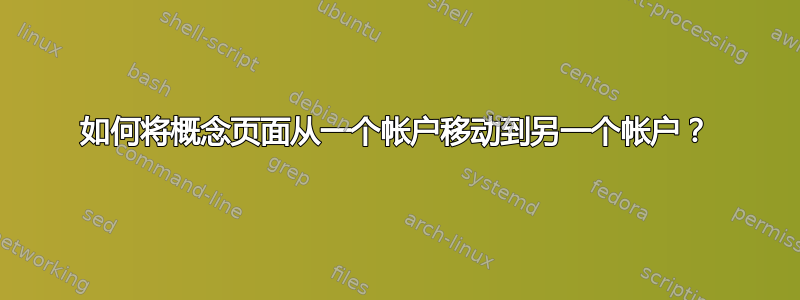 如何将概念页面从一个帐户移动到另一个帐户？