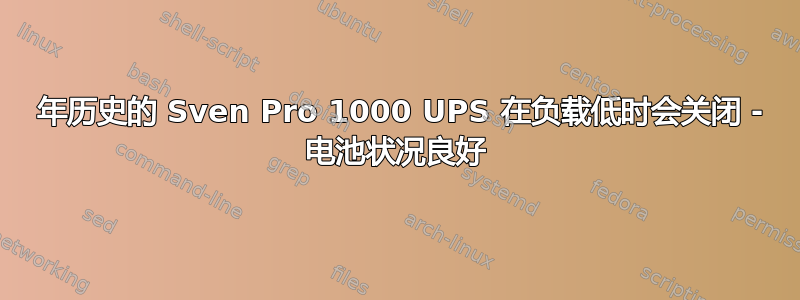 10 年历史的 Sven Pro 1000 UPS 在负载低时会关闭 - 电池状况良好