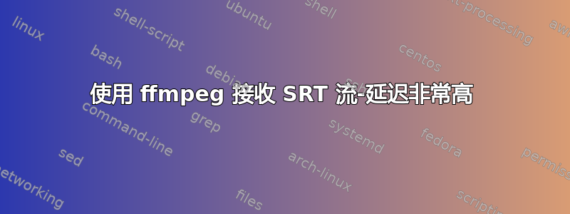 使用 ffmpeg 接收 SRT 流-延迟非常高