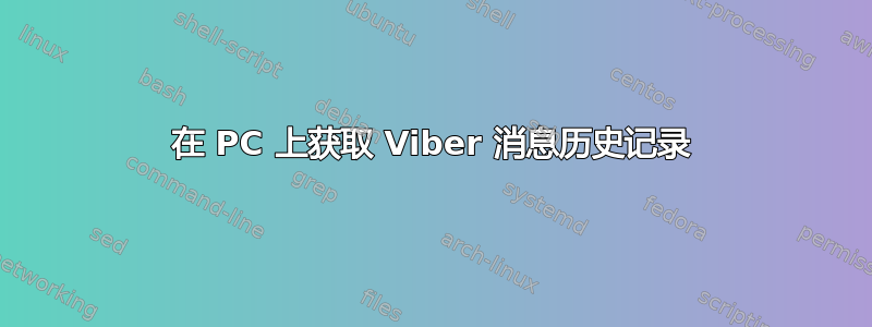 在 PC 上获取 Viber 消息历史记录