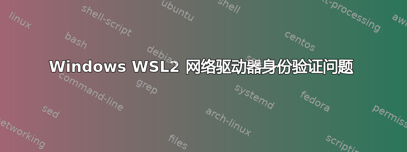 Windows WSL2 网络驱动器身份验证问题