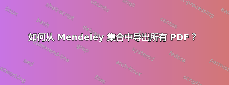 如何从 Mendeley 集合中导出所有 PDF？