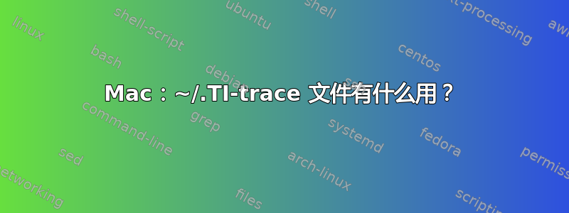 Mac：~/.TI-trace 文件有什么用？