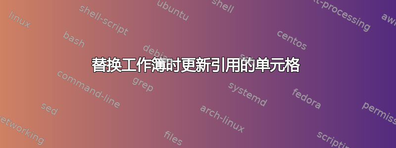 替换工作簿时更新引用的单元格