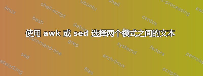 使用 awk 或 sed 选择两个模式之间的文本