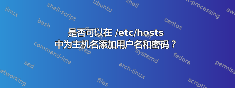 是否可以在 /etc/hosts 中为主机名添加用户名和密码？