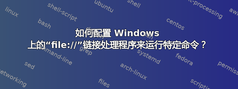 如何配置 Windows 上的“file://”链接处理程序来运行特定命令？