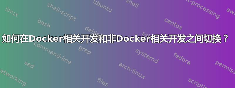 如何在Docker相关开发和非Docker相关开发之间切换？