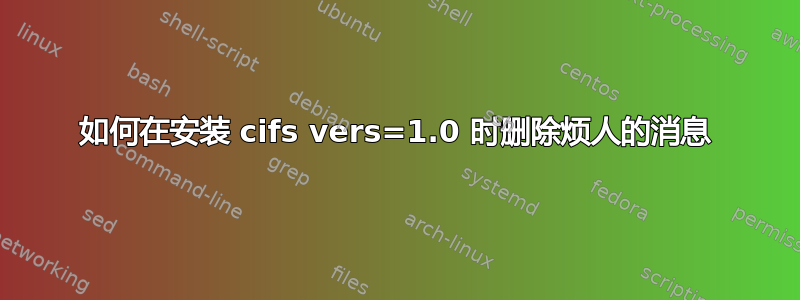 如何在安装 cifs vers=1.0 时删除烦人的消息