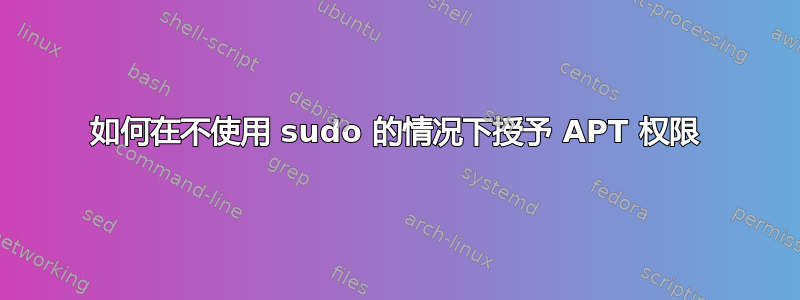 如何在不使用 sudo 的情况下授予 APT 权限