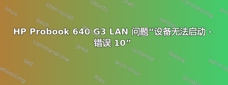 HP Probook 640 G3 LAN 问题“设备无法启动 - 错误 10”