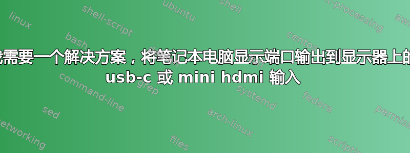 我需要一个解决方案，将笔记本电脑显示端口输出到显示器上的 usb-c 或 mini hdmi 输入