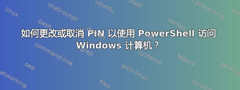 如何更改或取消 PIN 以使用 PowerShell 访问 Windows 计算机？