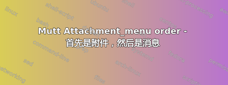 Mutt Attachment_menu order - 首先是附件，然后是消息