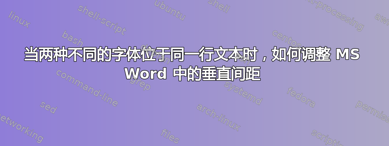 当两种不同的字体位于同一行文本时，如何调整 MS Word 中的垂直间距