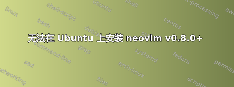 无法在 Ubuntu 上安装 neovim v0.8.0+