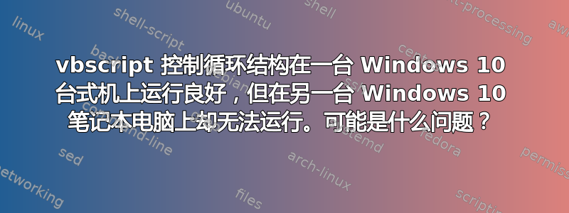 vbscript 控制循环结构在一台 Windows 10 台式机上运行良好，但在另一台 Windows 10 笔记本电脑上却无法运行。可能是什么问题？