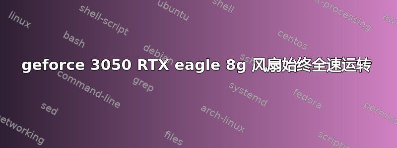 geforce 3050 RTX eagle 8g 风扇始终全速运转