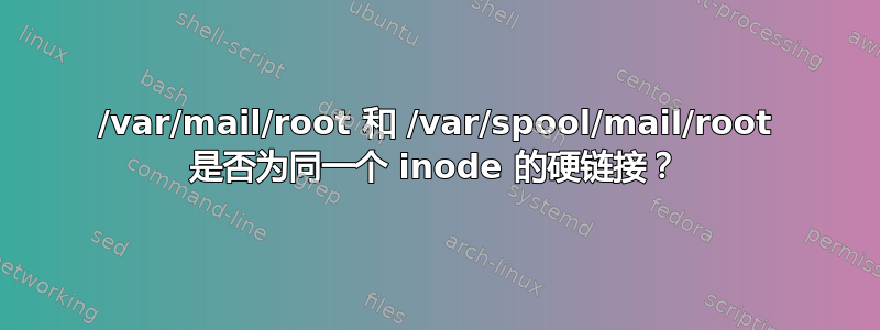 /var/mail/root 和 /var/spool/mail/root 是否为同一个 inode 的硬链接？