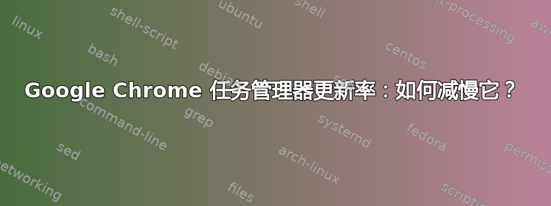 Google Chrome 任务管理器更新率：如何减慢它？