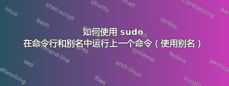 如何使用 sudo 在命令行和别名中运行上一个命令（使用别名）