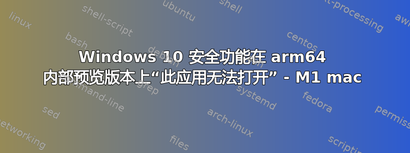 Windows 10 安全功能在 arm64 内部预览版本上“此应用无法打开” - M1 mac