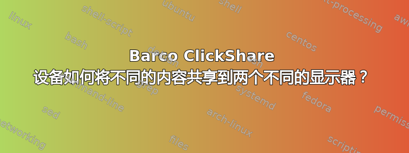 Barco ClickShare 设备如何将不同的内容共享到两个不同的显示器？