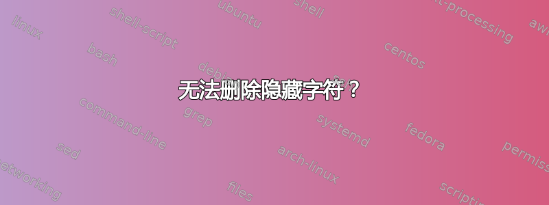 无法删除隐藏字符？