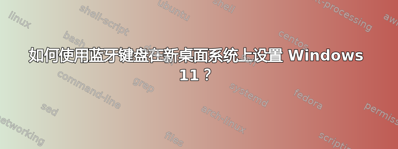 如何使用蓝牙键盘在新桌面系统上设置 Windows 11？