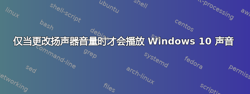 仅当更改扬声器音量时才会播放 Windows 10 声音