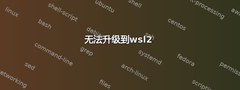 无法升级到wsl2