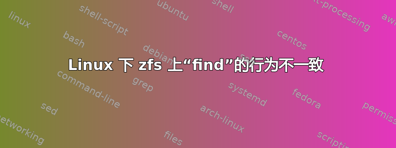 Linux 下 zfs 上“find”的行为不一致