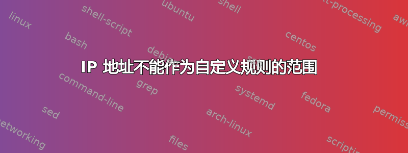 IP 地址不能作为自定义规则的范围 