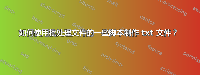 如何使用批处理文件的一些脚本制作 txt 文件？