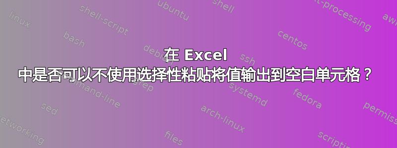 在 Excel 中是否可以不使用选择性粘贴将值输出到空白单元格？