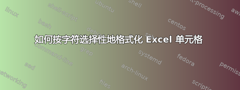 如何按字符选择性地格式化 Excel 单元格