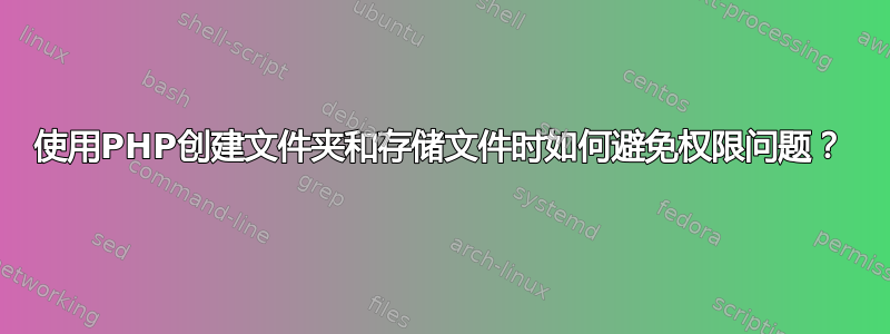 使用PHP创建文件夹和存储文件时如何避免权限问题？