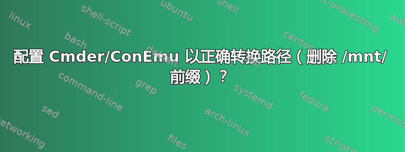 配置 Cmder/ConEmu 以正确转换路径（删除 /mnt/ 前缀）？