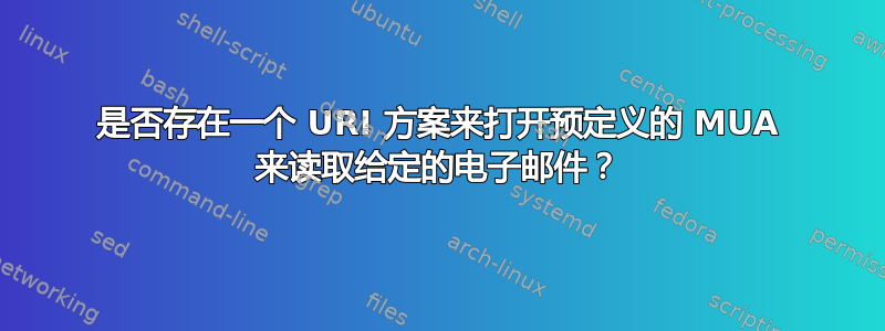 是否存在一个 URI 方案来打开预定义的 MUA 来读取给定的电子邮件？