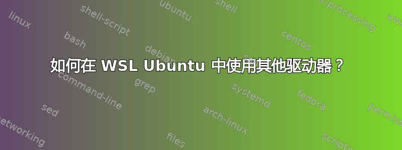 如何在 WSL Ubuntu 中使用其他驱动器？