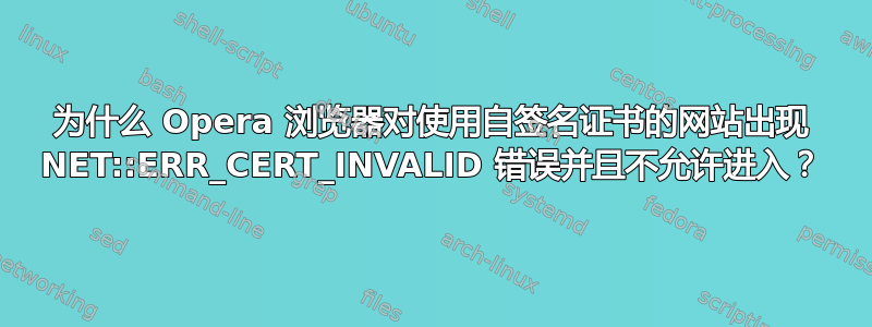 为什么 Opera 浏览器对使用自签名证书的网站出现 NET::ERR_CERT_INVALID 错误并且不允许进入？