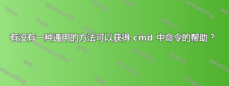 有没有一种通用的方法可以获得 cmd 中命令的帮助？