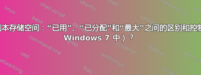 卷影副本存储空间：“已用”、“已分配”和“最大”之间的区别和控制（在 Windows 7 中）？